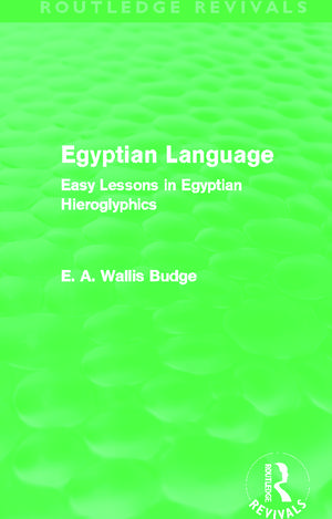 Egyptian Language (Routledge Revivals): Easy Lessons in Egyptian Hieroglyphics de Ea Budge