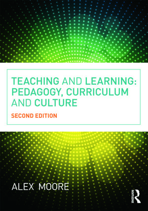 Teaching and Learning: Pedagogy, Curriculum and Culture de Alex Moore