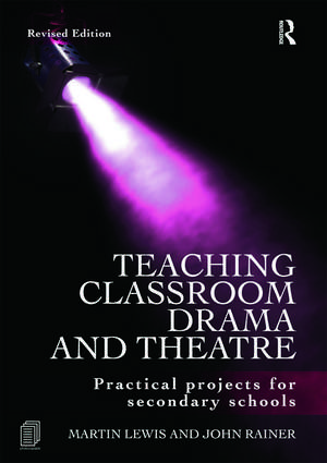 Teaching Classroom Drama and Theatre: Practical Projects for Secondary Schools de Martin Lewis