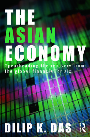 The Asian Economy: Spearheading the Recovery from the Global Financial Crisis de Dilip Das