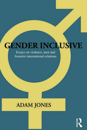 Gender Inclusive: Essays on violence, men, and feminist international relations de Adam Jones