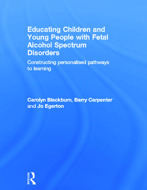 Educating Children and Young People with Fetal Alcohol Spectrum Disorders: Constructing Personalised Pathways to Learning de Carolyn Blackburn