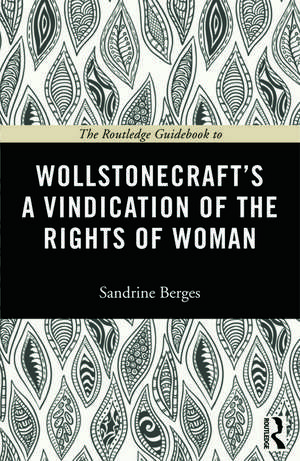 The Routledge Guidebook to Wollstonecraft's A Vindication of the Rights of Woman de Sandrine Berges