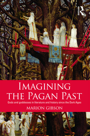 Imagining the Pagan Past: Gods and Goddesses in Literature and History since the Dark Ages de Marion Gibson