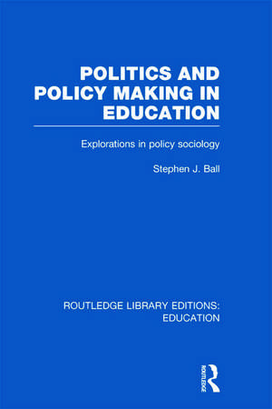 Politics and Policy Making in Education: Explorations in Sociology de Stephen J. Ball