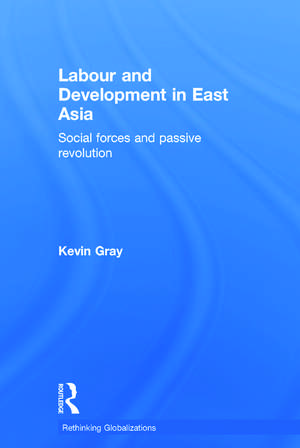 Labour and Development in East Asia: Social Forces and Passive Revolution de Kevin Gray