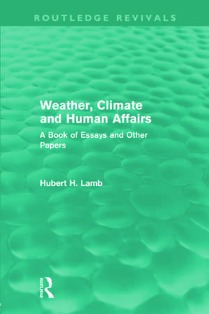 Weather, Climate and Human Affairs (Routledge Revivals): A Book of Essays and Other Papers de H. H. Lamb