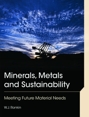 Minerals, Metals and Sustainability: Meeting Future Material Needs de William John Rankin