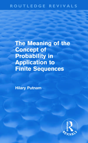 The Meaning of the Concept of Probability in Application to Finite Sequences (Routledge Revivals) de Hilary Putnam