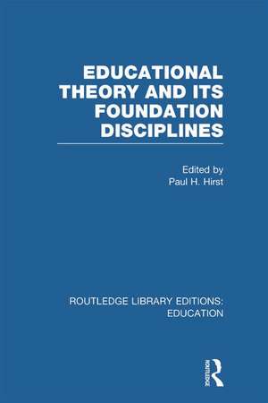 Educational Theory and Its Foundation Disciplines (RLE Edu K) de Paul Hirst