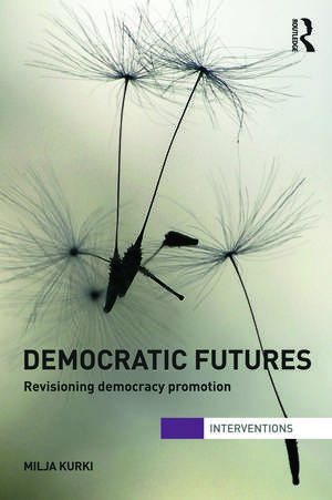 Democratic Futures: Re-Visioning Democracy Promotion de Milja Kurki