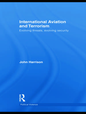 International Aviation and Terrorism: Evolving Threats, Evolving Security de John Harrison