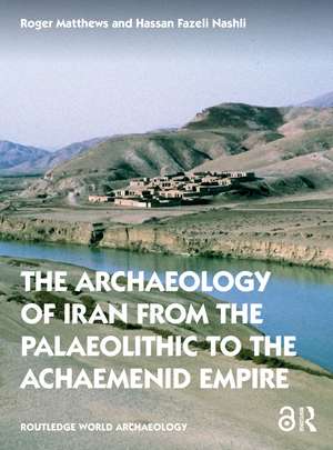 The Archaeology of Iran from the Palaeolithic to the Achaemenid Empire de Roger Matthews