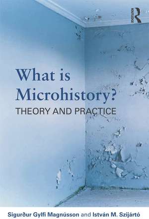 What is Microhistory?: Theory and Practice de Sigurður Gylfi Magnússon