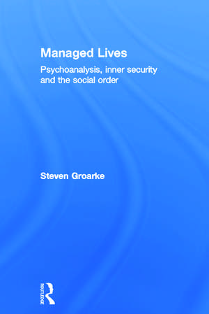 Managed Lives: Psychoanalysis, inner security and the social order: Psychoanalysis and the Administrative Task de Steven Groarke