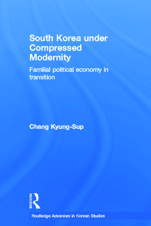 South Korea under Compressed Modernity: Familial Political Economy in Transition de Kyung-Sup Chang