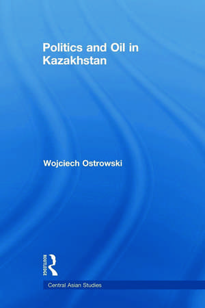 Politics and Oil in Kazakhstan de Wojciech Ostrowski