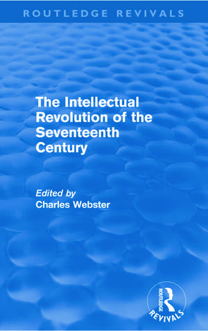 The Intellectual Revolution of the Seventeenth Century (Routledge Revivals) de Charles Webster