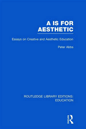 Aa is for Aesthetic (RLE Edu K): Essays on Creative and Aesthetic Education de Peter Abbs