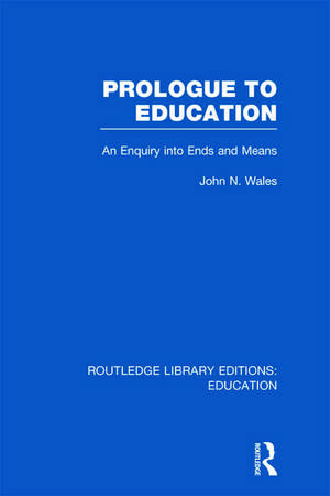 Prologue to Education (RLE Edu K): An Inquiry into Ends and Means de John Wales