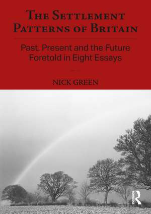 The Settlement Patterns of Britain: Past, Present and the Future Foretold in Eight Essays de Nick Green