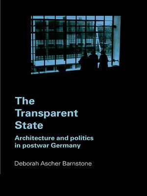 The Transparent State: Architecture and Politics in Postwar Germany de Deborah Ascher Barnstone