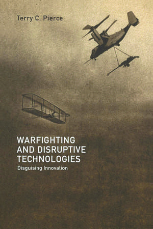 Warfighting and Disruptive Technologies: Disguising Innovation de Terry Pierce