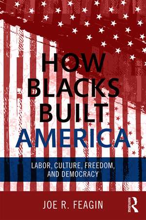 How Blacks Built America: Labor, Culture, Freedom, and Democracy de Joe R. Feagin