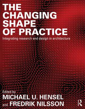 The Changing Shape of Practice: Integrating Research and Design in Architecture de Michael U. Hensel