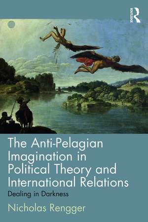 The Anti-Pelagian Imagination in Political Theory and International Relations: Dealing in Darkness de Nicholas Rengger