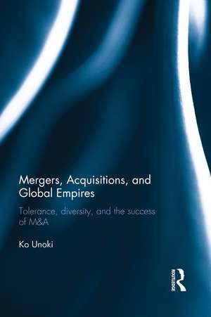 Mergers, Acquisitions and Global Empires: Tolerance, Diversity and the Success of M&A de Ko Unoki