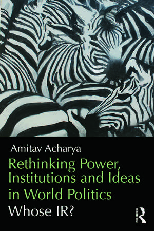 Rethinking Power, Institutions and Ideas in World Politics: Whose IR? de Amitav Acharya