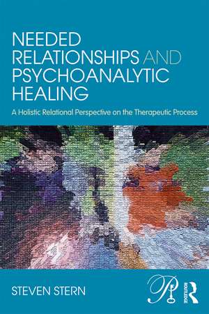 Needed Relationships and Psychoanalytic Healing: A Holistic Relational Perspective on the Therapeutic Process de Steven Stern