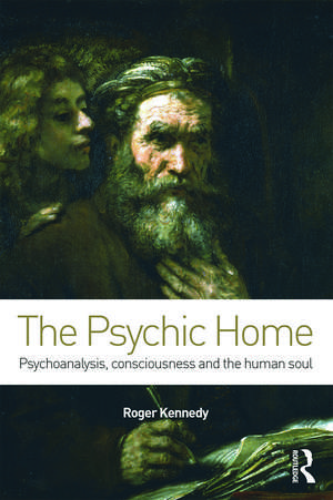 The Psychic Home: Psychoanalysis, consciousness and the human soul de Roger Kennedy