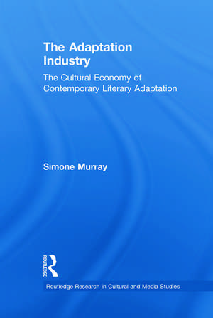 The Adaptation Industry: The Cultural Economy of Contemporary Literary Adaptation de Simone Murray