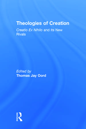 Theologies of Creation: Creatio Ex Nihilo and Its New Rivals de Thomas Jay Oord