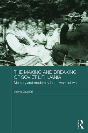 The Making and Breaking of Soviet Lithuania: Memory and Modernity in the Wake of War de Violeta Davoliūtė