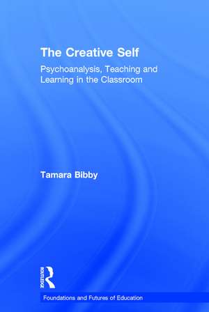 The Creative Self: Psychoanalysis, Teaching and Learning in the Classroom de Tamara Bibby