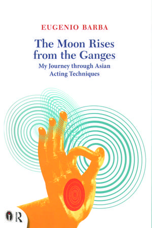 The Moon Rises from the Ganges: My journey through Asian acting techniques de Eugenio Barba