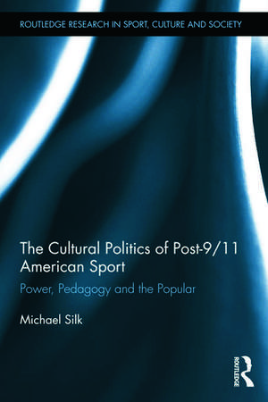 The Cultural Politics of Post-9/11 American Sport: Power, Pedagogy and the Popular de Michael Silk