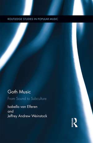 Goth Music: From Sound to Subculture de Isabella van Elferen