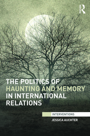 The Politics of Haunting and Memory in International Relations de Jessica Auchter