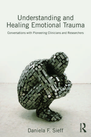 Understanding and Healing Emotional Trauma: Conversations with pioneering clinicians and researchers de Daniela Sieff