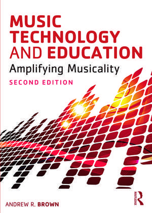 Music Technology and Education: Amplifying Musicality de Andrew Brown