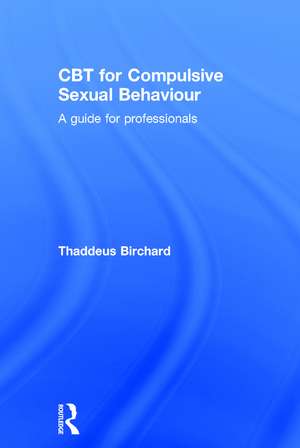 CBT for Compulsive Sexual Behaviour: A guide for professionals de Thaddeus Birchard