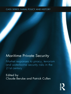 Maritime Private Security: Market Responses to Piracy, Terrorism and Waterborne Security Risks in the 21st Century de Patrick Cullen