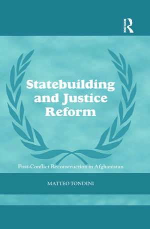 Statebuilding and Justice Reform: Post-Conflict Reconstruction in Afghanistan de Matteo Tondini