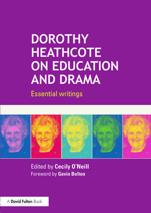 Dorothy Heathcote on Education and Drama: Essential writings de Cecily O'Neill