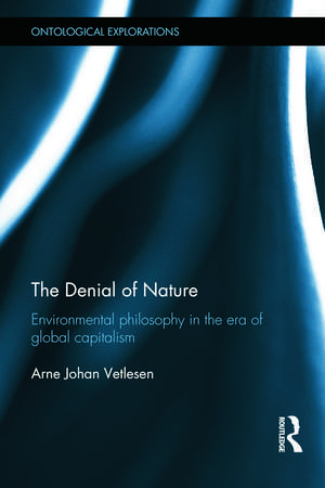 The Denial of Nature: Environmental philosophy in the era of global capitalism de Arne Johan Vetlesen