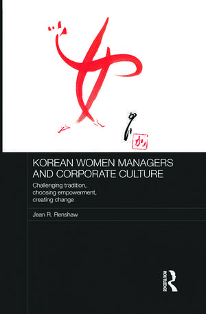 Korean Women Managers and Corporate Culture: Challenging Tradition, Choosing Empowerment, Creating Change de Jean R. Renshaw